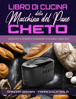 Hardcover Libro di Cucina della Macchina Del Pane Cheto: Gustose Ricette Chetogeniche Per Aumentare La Tua Energia e Perdere Peso (Keto Bread Machine Cookbook) [Italian] Book