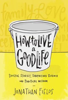 Hardcover How to Live a Good Life: Soulful Stories, Surprising Science, and Practical Wisdom Book