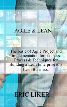 Agile & Lean: The basic of Agile Project and implementation for business Process & Techniques for Building a Lean Enterprise to a Lean Business.