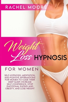 Paperback Weight Loss Hypnosis For Women: Self-Hypnosis, Meditation, and Positive Affirmations for Women to Code Their Deep Sleep, Increase Self-Confidence, Sto Book