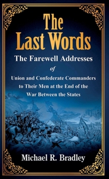 Hardcover The Last Words: The Farewell Addresses of Union and Confederate Commanders to Their Men at the End of the War Between the States Book