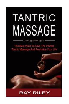 Paperback Tantric Massage: Tantric Massage for Beginners - The Best Ways to Give the Perfect Tantric Massage and Revitalize Your Life Book