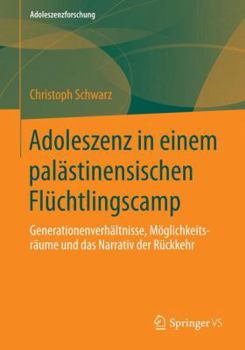 Adoleszenz in einem palästinensischen Flüchtlingscamp: Generationenverhältnisse, Möglichkeitsräume und das Narrativ der Rückkehr