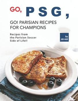 Paperback Go, PSG, Go! Parisian Recipes for Champions: Recipes from the Parisian Soccer Side of Life!! Book