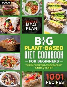THE BIG PLANT- BASED DIET COOKBOOK FOR BEGINNERS: 1001 Everyday Quick And Easy Plant-Based Recipes To Lose Weight Effortlessly. 31 Days Meal Plan Included. (#2020 New Recipes)