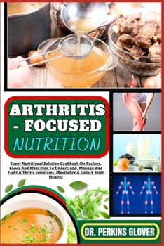 Paperback Arthritis - Focused Nutrition: Super Nutritional Solution Cookbook On Recipes, Foods And Meal Plan To Understand, Manage And Fight Arthritis symptoms Book