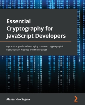 Paperback Essential Cryptography for JavaScript Developers: A practical guide to leveraging common cryptographic operations in Node.js and the browser Book