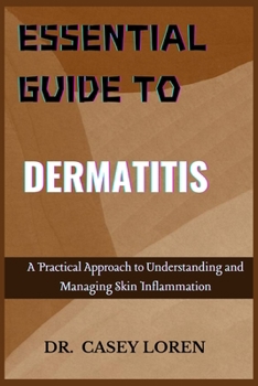 ESSENTIAL GUIDE TO DERMATITIS: A Practical Approach to Understanding and Managing Skin Inflammation
