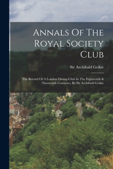 Paperback Annals Of The Royal Society Club: The Record Of A London Dining-club In The Eighteenth & Nineteenth Centuries, By Sir Archibald Geikie Book