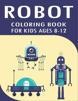 Robot Coloring Book for Kids Ages 8-12: Explore, Fun with Learn and Grow, Robot Coloring Book for Kids (A Really Best Relaxing Coloring Book for Boys, Robot, Fun, Coloring, Boys, ... Kids Coloring Boo