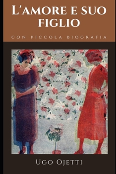 L'amore e suo figlio: Raccolta di racconti di Ugo Ojetti + Piccola biografia e annotazioni
