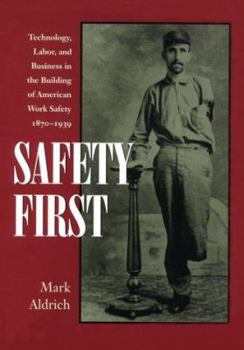 Hardcover Safety First: Technology, Labor, and Business in the Building of American Work Safety, 1870-1939 Book