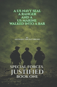 A US Navy SEAL, A Ranger and A US Marine walked into a bar: Special Forces Justified - Book One