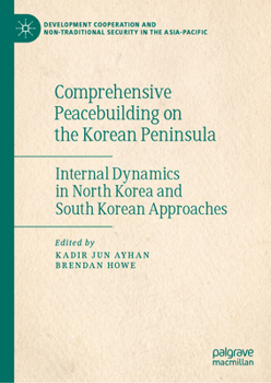 Comprehensive Peacebuilding on the Korean Peninsula: Internal Dynamics in North Korea and South Korean Approaches (Development Cooperation and Non-Traditional Security in the Asia-Pacific)