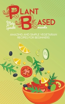 Hardcover Plant Based Meals: Amazing And Simple Vegetarian Recipes For Beginners Book