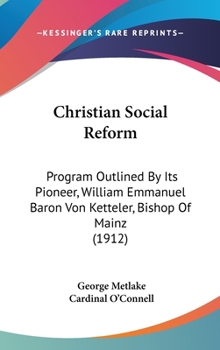 Hardcover Christian Social Reform: Program Outlined By Its Pioneer, William Emmanuel Baron Von Ketteler, Bishop Of Mainz (1912) Book