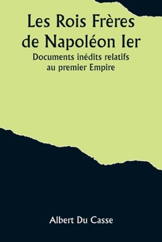 Paperback Les Rois Frères de Napoléon Ier; Documents inédits relatifs au premier Empire [French] Book