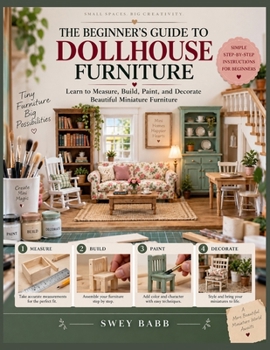 THE BEGINNER'S GUIDE TO DOLLHOUSE FURNITURE: Learn to Measure, Build, Paint, and Decorate Beautiful Miniature Furniture
