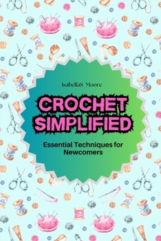 Crochet Simplified: Essential Techniques for Newcomers