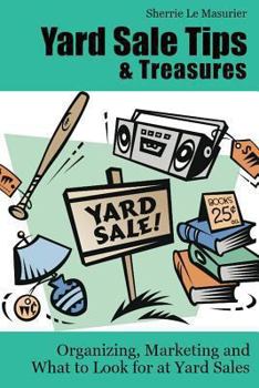 Paperback Yard Sale Tips and Treasures: Organizing, Marketing and What to Look for at Yard Sales: Tips on yard sale pricing and what to put on yard sale signs Book