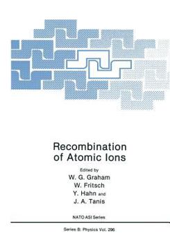 Recombination of Atomic Ions: Proceedings of a NATO ARW Held in Newcastle, Northern Ireland, United Kingdom, October 6-9, 1991 (NATO Science Series: B)