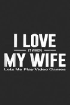 I Love It When My wife Lets Me Play Video Games: I Love It When My wife Lets Me Play Video Games Te  Journal/Notebook Blank Lined Ruled 6x9 100 Pages