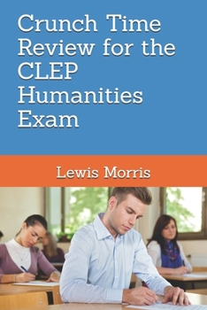 Crunch Time Review for the CLEP Humanities Exam: Crunch Time Review Review Notes for the Exam