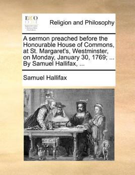 Paperback A Sermon Preached Before the Honourable House of Commons, at St. Margaret's, Westminster, on Monday, January 30, 1769; ... by Samuel Hallifax, ... Book