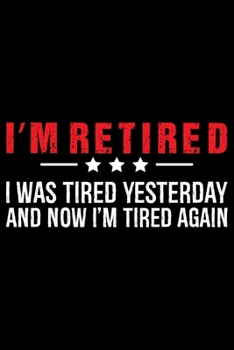 I'm Retired I Was Tired Yesterday And Now I'm Tired Again: Retired Teacher Notebook Journal, Educators Notebook, Retired Teachers Gifts journal, ... Notebook for Teacher, Teacher Day gifts