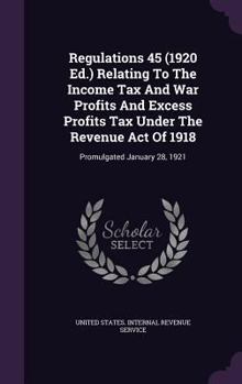 Regulations 45 (1920 Ed.) Relating to the Income Tax and War Profits and Excess Profits Tax Under the Revenue Act of 1918: Promulgated January 28, 1921
