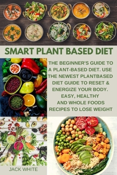 Paperback Smart Plant Based Diet: The Beginner's Guide to a Plant-based Diet. Use the Newest Plant-Based Diet Guide to Reset & Energize Your Body. Easy, Book