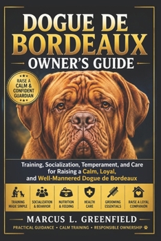 DOGUE DE BORDEAUX OWNER’S GUIDE: Training, Socialization, Temperament, and Care for Raising a Calm, Loyal, and Well-Mannered Dogue de Bordeaux