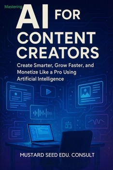 Paperback Mastering AI For Content Creators: Create Smarter, Grow Faster, and Monetize Like a Pro Using Artificial Intelligence Book