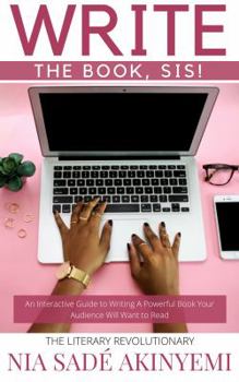 Paperback Write the Book, Sis!: An Interactive Guide to Writing A Powerful Book Your Audience Will Want to Read Book