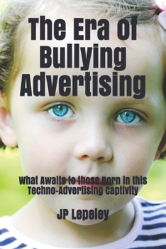 Paperback The Era of Bullying Advertising: What Awaits to those Born in this Techno-Advertising Captivity Book