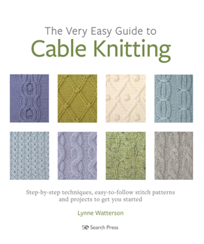 Paperback The Very Easy Guide to Cable Knitting: Step-By-Step Techniques, Easy-To-Follow Stitch Patterns and Projects to Get You Started Book