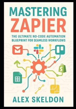 Paperback Mastering Zapier: The Ultimate No-Code Automation Blueprint for Seamless Workflows: The Definitive Guide to No-Code Workflow Automation, App Integrati Book