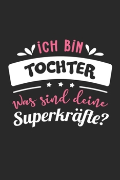 Ich Bin Tochter Was Sind Deine Superkräfte?: A5 Liniertes • Notebook • Notizbuch • Taschenbuch • Journal • Tagebuch - Ein lustiges Geschenk für ... die beste Tochter der Welt (German Edition)