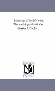 Memories of my life work. The autobiography of Mrs. Harriet B. Cooke ..