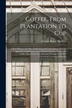 Paperback Coffee, From Plantation to Cup: A Brief History of Coffee Production and Consumption, With an Appendix Conntaining Letters Written During a Trip to th Book