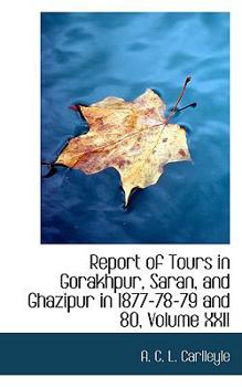 Paperback Report of Tours in Gorakhpur, Saran, and Ghazipur in 1877-78-79 and 80, Volume XXII Book