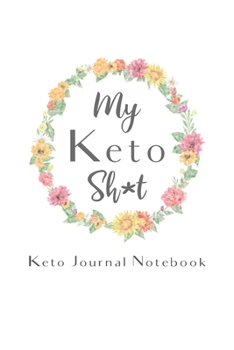 My Keto Sh*t Keto Journal Notebook: Gifts for Keto Friends Daily Food Journal for Women (6 x 9" Floral Notebook)
