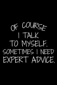 Of Course I Talk To Myself. Sometimes I Need Expert Advice.: Sarcasm Notebook, Funny Work Planner, Daily & Weekly Organizer, Sarcastic Office Humor, Stress Relief Diary, Journal For Colleagues, Co-Wor
