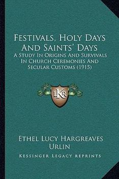 Paperback Festivals, Holy Days And Saints' Days: A Study In Origins And Survivals In Church Ceremonies And Secular Customs (1915) Book
