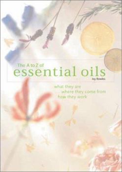 Hardcover The A-To-Z of Essential Oils: What They Are, Where They Come From, How They Work Book