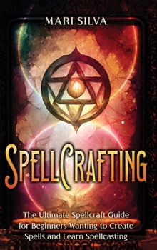 Hardcover Spellcrafting: The Ultimate Spellcraft Guide for Beginners Wanting to Create Spells and Learn Spellcasting Book