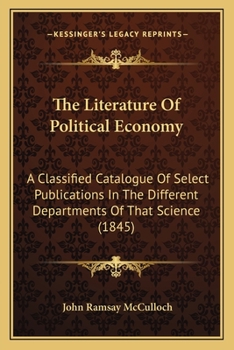 Paperback The Literature Of Political Economy: A Classified Catalogue Of Select Publications In The Different Departments Of That Science (1845) Book