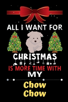 Paperback All I want for Christmas is more time with my Chow Chow: Christmas Gift for Chow Chow Lovers, Chow Chow Lovers Journal / Notebook / Diary / Thanksgivi Book