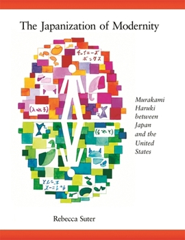 The Japanization of Modernity: Murakami Haruki Between Japan and the United States - Book #298 of the Harvard East Asian Monographs