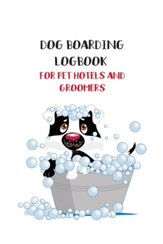 Dog Boarding Logbook for Pet Hotels and Groomers: Dog care organizer for pet business